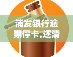 浦发银行逾期停卡,还清后还能用吗，浦发银行逾期导致信用卡被停，还款后能否重新使用？