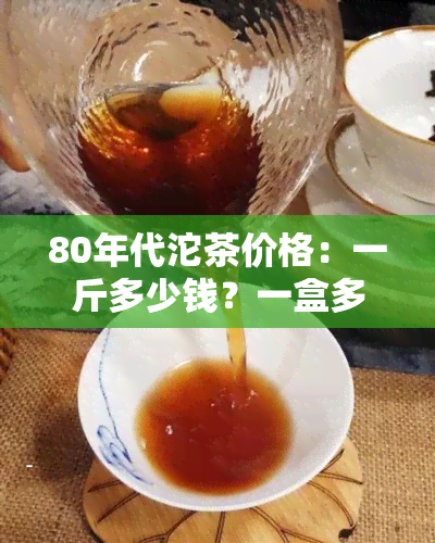 80年代沱茶价格：一斤多少钱？一盒多少钱？全解！