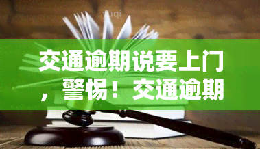 交通逾期说要上门，警惕！交通逾期，可能面临上门