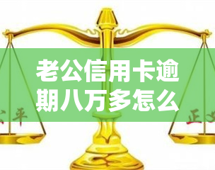 老公信用卡逾期八万多怎么办，老公信用卡逾期八万多，我该怎么办？