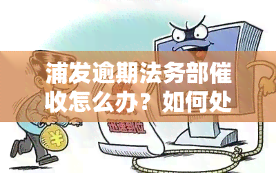 浦发逾期法务部怎么办？如何处理逾期问题？