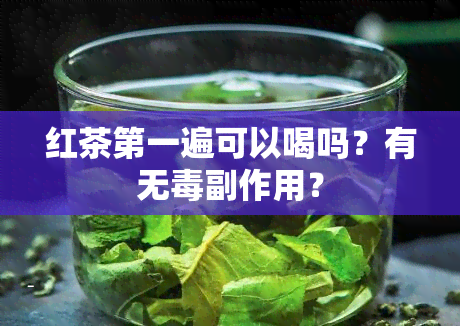 红茶之一遍可以喝吗？有无副作用？