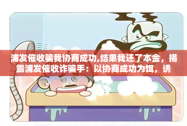 浦发骗我协商成功,结果我还了本金，揭露浦发诈骗手：以协商成功为饵，诱使我还清本金