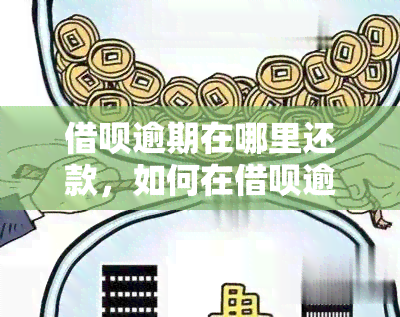 借呗逾期在哪里还款，如何在借呗逾期后进行还款？详细步骤在此！