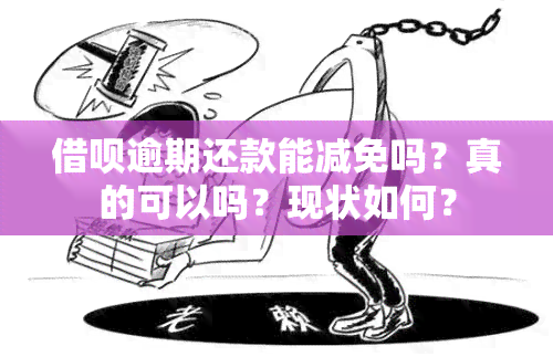 借呗逾期还款能减免吗？真的可以吗？现状如何？