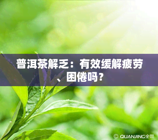 普洱茶解乏：有效缓解疲劳、困倦吗？