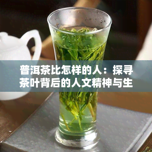 普洱茶比怎样的人：探寻茶叶背后的人文精神与生活态度