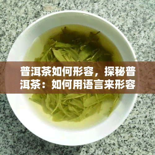 普洱茶如何形容，探秘普洱茶：如何用语言来形容它的独特韵味？