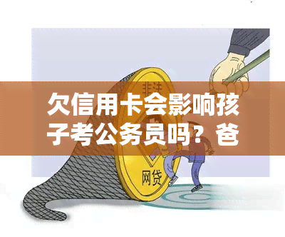 欠信用卡会影响孩子考公务员吗？爸爸是失信人，儿子能否报考？