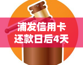 浦发信用卡还款日后4天还款，是否会影响信用记录？