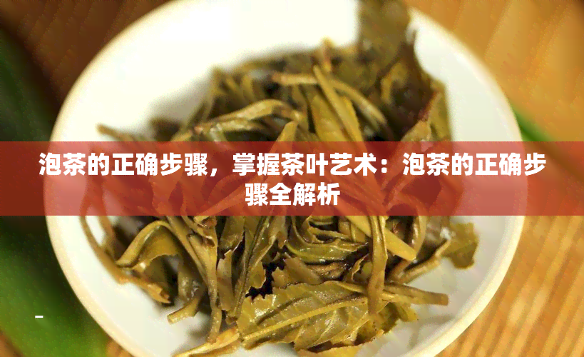 泡茶的正确步骤，掌握茶叶艺术：泡茶的正确步骤全解析