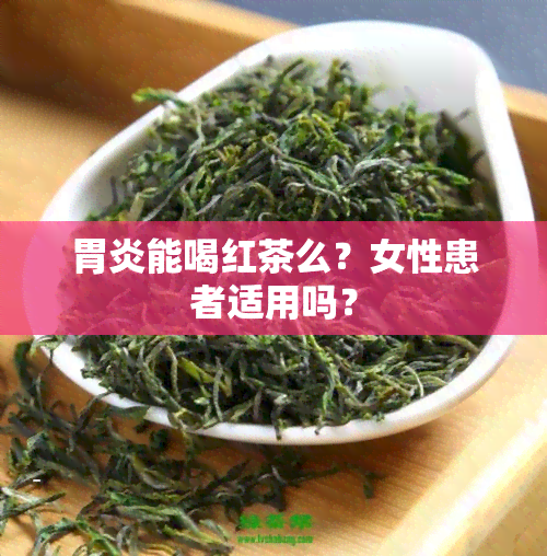 胃炎能喝红茶么？女性患者适用吗？