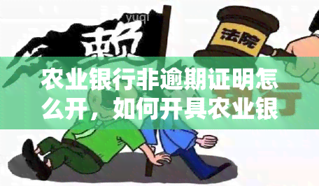 农业银行非逾期证明怎么开，如何开具农业银行非逾期证明？