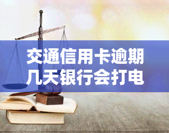 交通信用卡逾期几天银行会打电话联系？包括客服及家人的情况