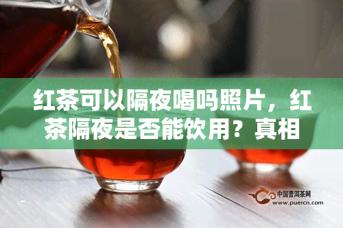 红茶可以隔夜喝吗照片，红茶隔夜是否能饮用？真相大揭秘！