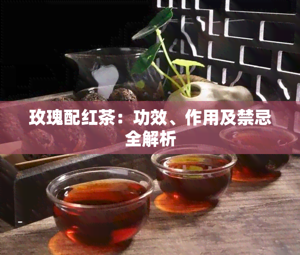 玫瑰配红茶：功效、作用及禁忌全解析