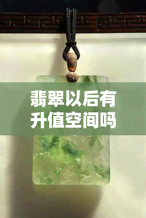 翡翠以后有升值空间吗，探究翡翠未来的投资价值：是否具有升值空间？