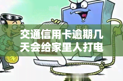 交通信用卡逾期几天会给家里人打电话，信用卡逾期：银行是否会通知家人？