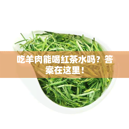 吃羊肉能喝红茶水吗？答案在这里！