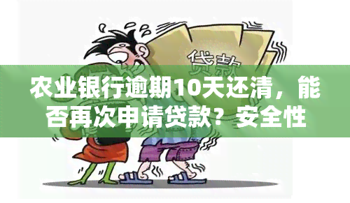 农业银行逾期10天还清，能否再次申请贷款？安全性如何？知乎探讨