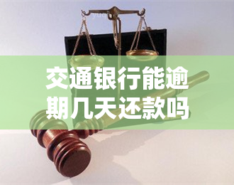 交通银行能逾期几天还款吗，如何查询交通银行的还款宽限期？