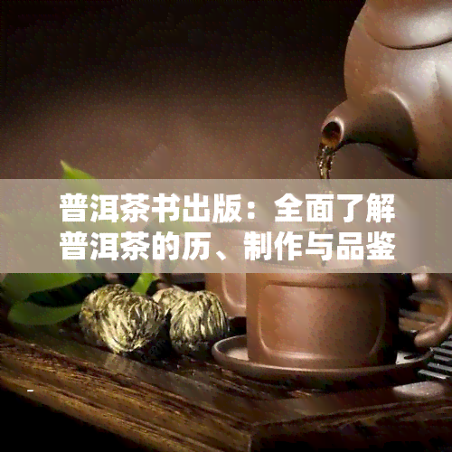 普洱茶书出版：全面了解普洱茶的历、制作与品鉴