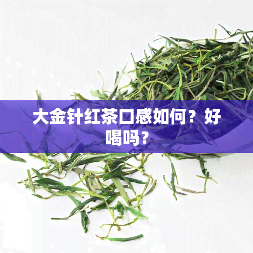 大金针红茶口感如何？好喝吗？