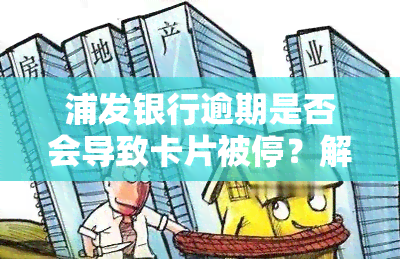 浦发银行逾期是否会导致卡片被停？解决方案是什么？