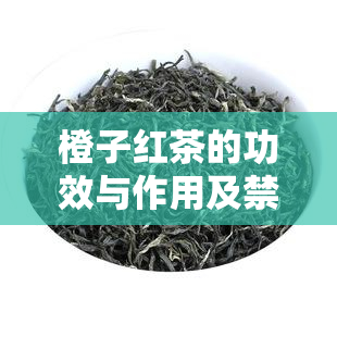 橙子红茶的功效与作用及禁忌，橙子红茶：功效、作用及饮用禁忌全解析