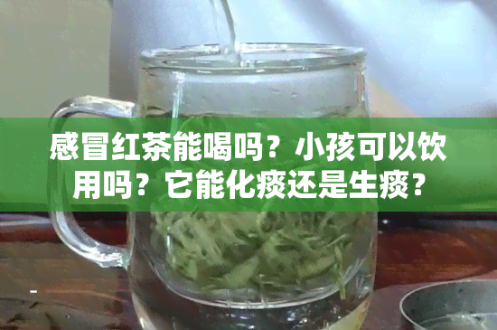 感冒红茶能喝吗？小孩可以饮用吗？它能化痰还是生痰？