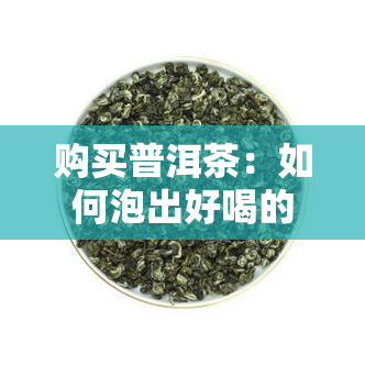 购买普洱茶：如何泡出好喝的茶？