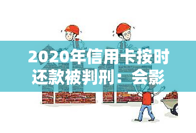 2020年信用卡按时还款被判刑：会影响吗？每月按时还违法吗？