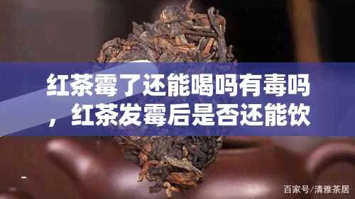 红茶霉了还能喝吗有吗，红茶发霉后是否还能饮用？是否有？