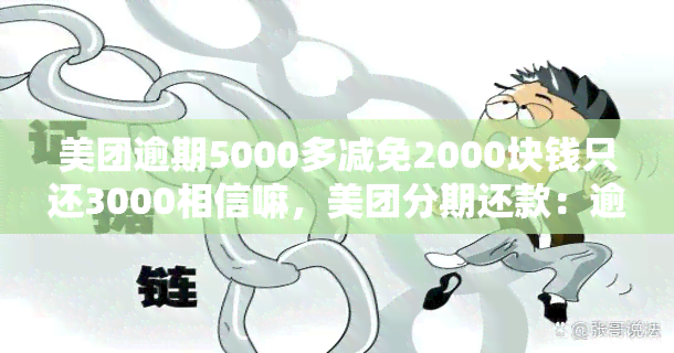 美团逾期5000多减免2000块钱只还3000相信嘛，美团分期还款：逾期5000元减免2000，实际只需偿还3000元？