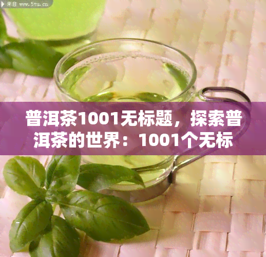 普洱茶1001无标题，探索普洱茶的世界：1001个无标题的故事与知识