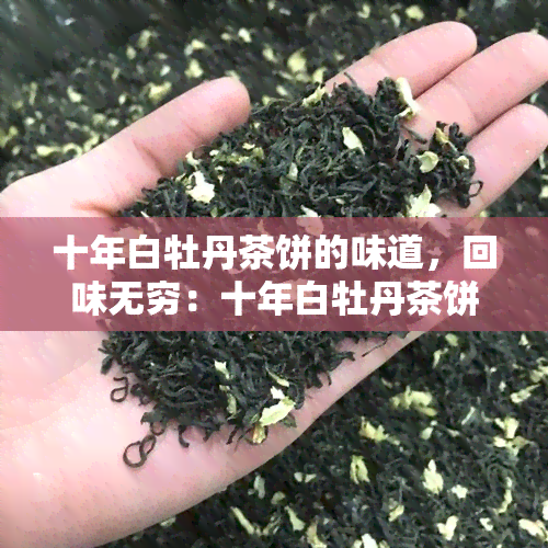 十年白牡丹茶饼的味道，回味无穷：十年白牡丹茶饼的独特味道