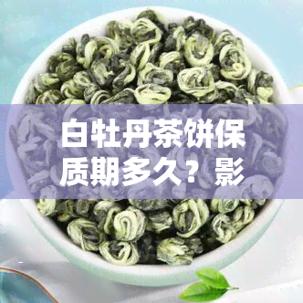 白牡丹茶饼保质期多久？影响其品质的关键因素是什么？