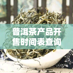 普洱茶产品开售时间表查询