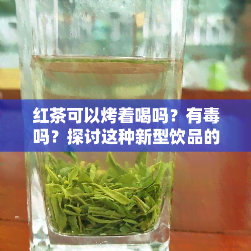 红茶可以烤着喝吗？有吗？探讨这种新型饮品的安全性