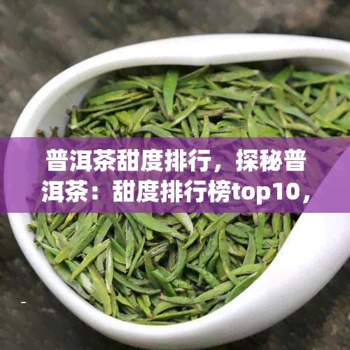 普洱茶甜度排行，探秘普洱茶：甜度排行榜top10，你更爱哪一款？