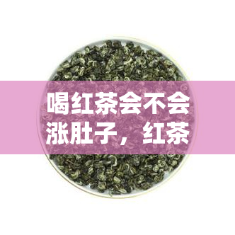 喝红茶会不会涨肚子，红茶饮用是否会导致肚子胀气？