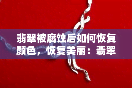 翡翠被腐蚀后如何恢复颜色，恢复美丽：翡翠腐蚀后的颜色修复方法