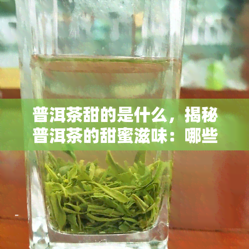 普洱茶甜的是什么，揭秘普洱茶的甜蜜滋味：哪些口感？