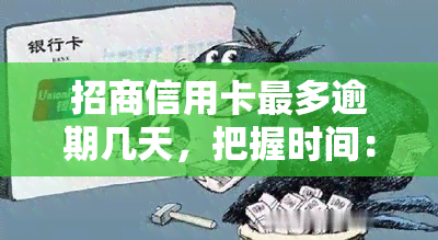 招商信用卡最多逾期几天，把握时间：了解招商信用卡的逾期宽限天数