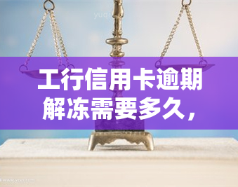 工行信用卡逾期解冻需要多久，工行信用卡逾期后，解冻时间会有多久？