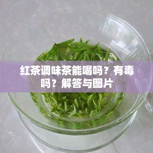 红茶调味茶能喝吗？有吗？解答与图片