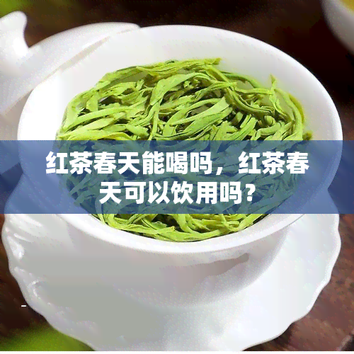 红茶春天能喝吗，红茶春天可以饮用吗？