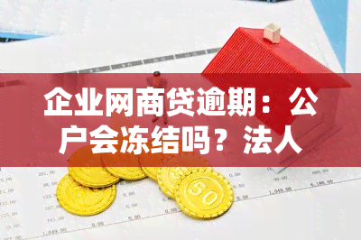 企业网商贷逾期：公户会冻结吗？法人有责任吗？