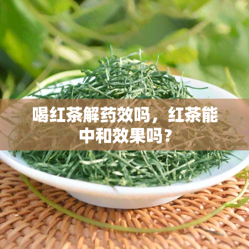 喝红茶解效吗，红茶能中和效果吗？