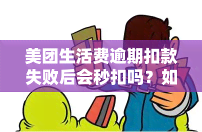 美团生活费逾期扣款失败后会秒扣吗？如何处理？